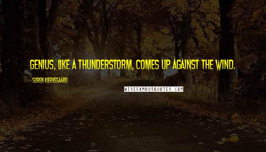 Soren Kierkegaard Quotes: Genius, like a thunderstorm, comes up against the wind.