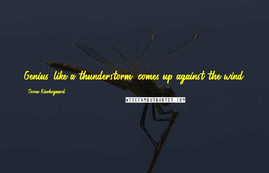Soren Kierkegaard Quotes: Genius, like a thunderstorm, comes up against the wind.