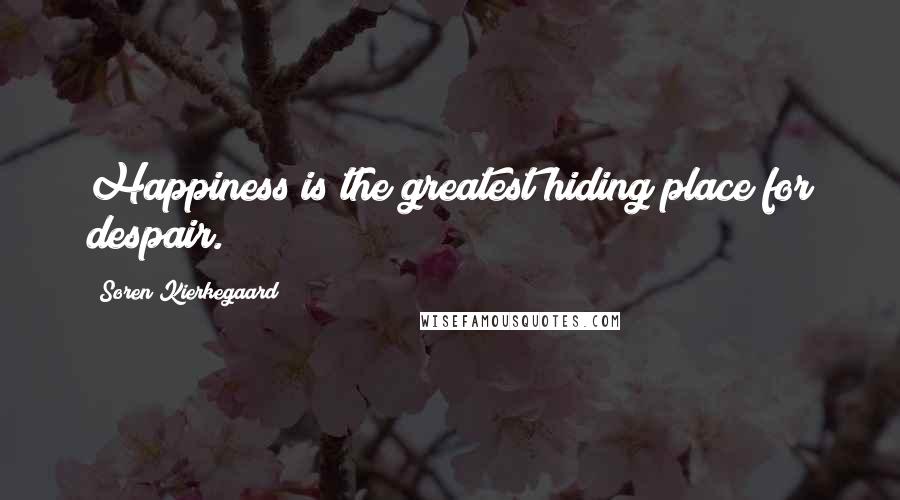 Soren Kierkegaard Quotes: Happiness is the greatest hiding place for despair.