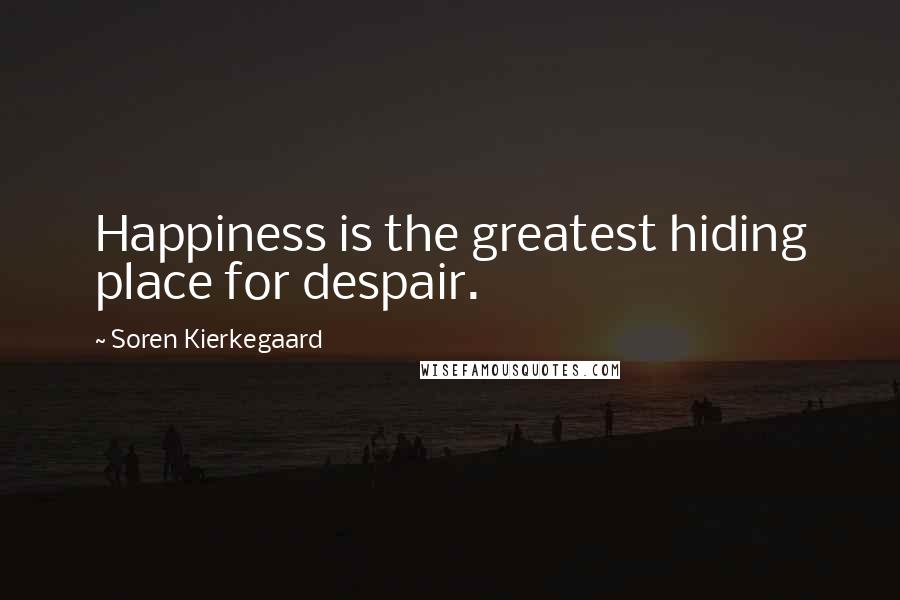 Soren Kierkegaard Quotes: Happiness is the greatest hiding place for despair.