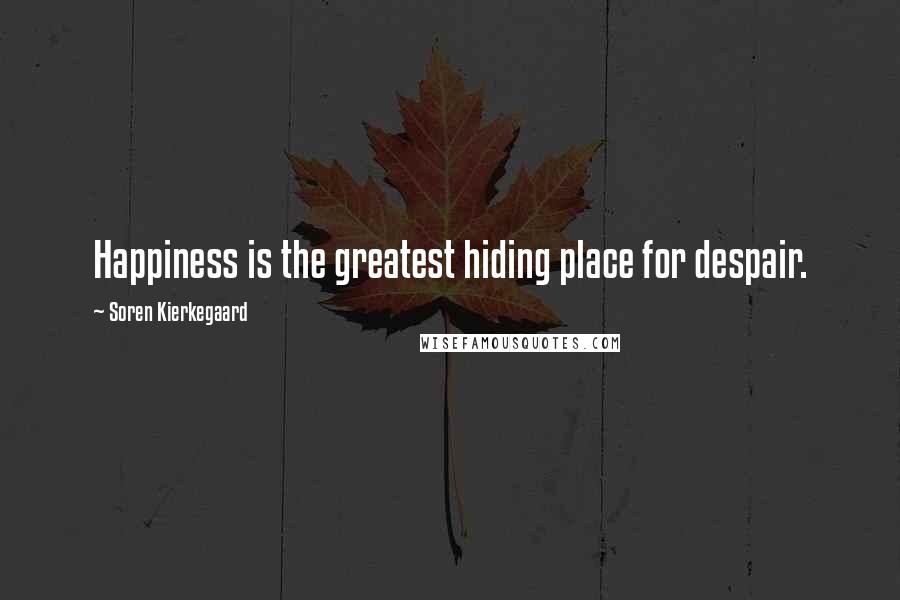 Soren Kierkegaard Quotes: Happiness is the greatest hiding place for despair.