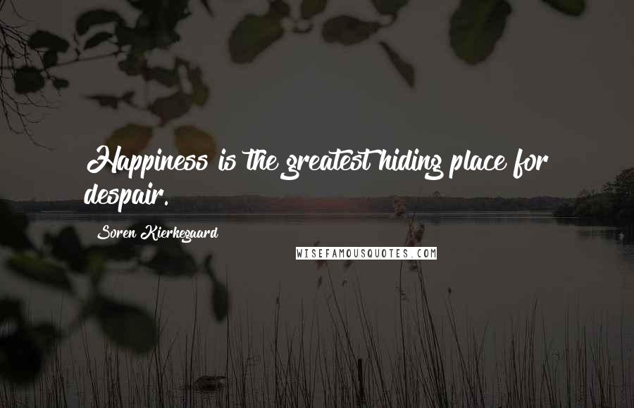 Soren Kierkegaard Quotes: Happiness is the greatest hiding place for despair.