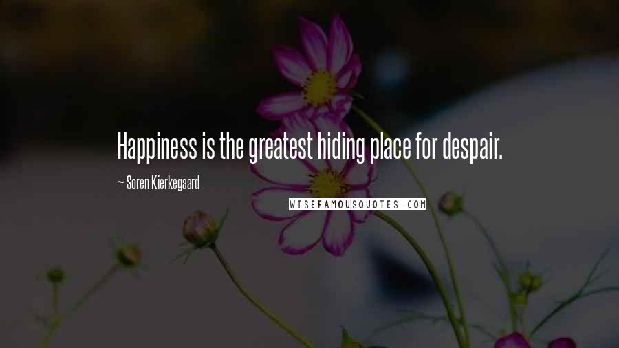 Soren Kierkegaard Quotes: Happiness is the greatest hiding place for despair.