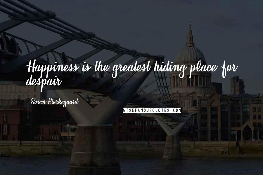 Soren Kierkegaard Quotes: Happiness is the greatest hiding place for despair.