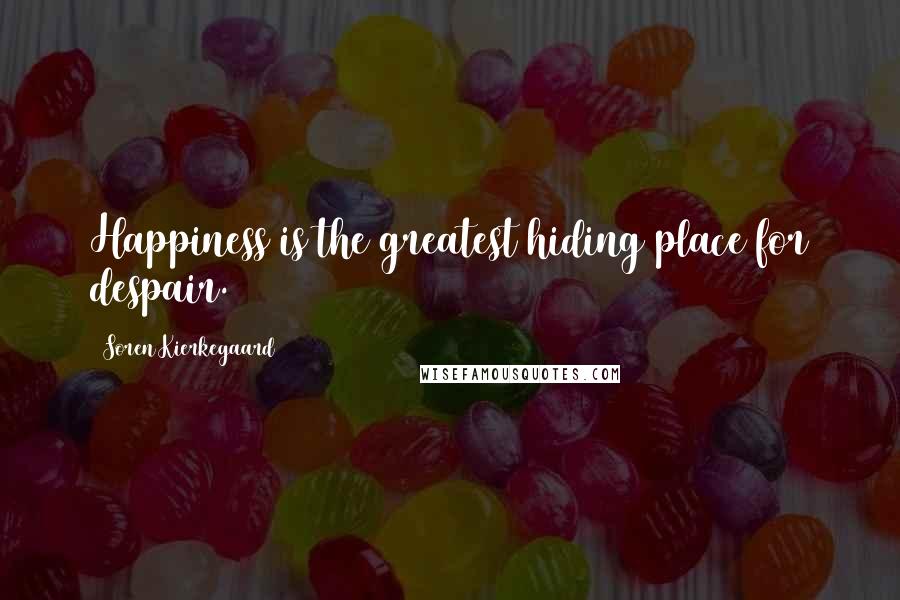 Soren Kierkegaard Quotes: Happiness is the greatest hiding place for despair.