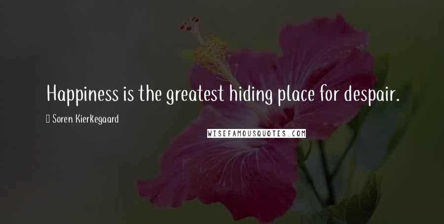 Soren Kierkegaard Quotes: Happiness is the greatest hiding place for despair.