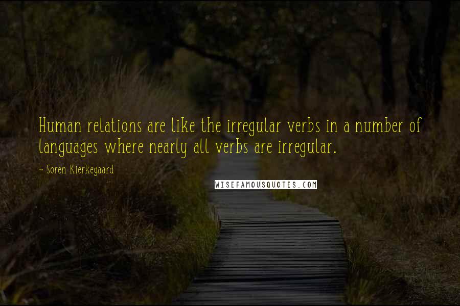 Soren Kierkegaard Quotes: Human relations are like the irregular verbs in a number of languages where nearly all verbs are irregular.