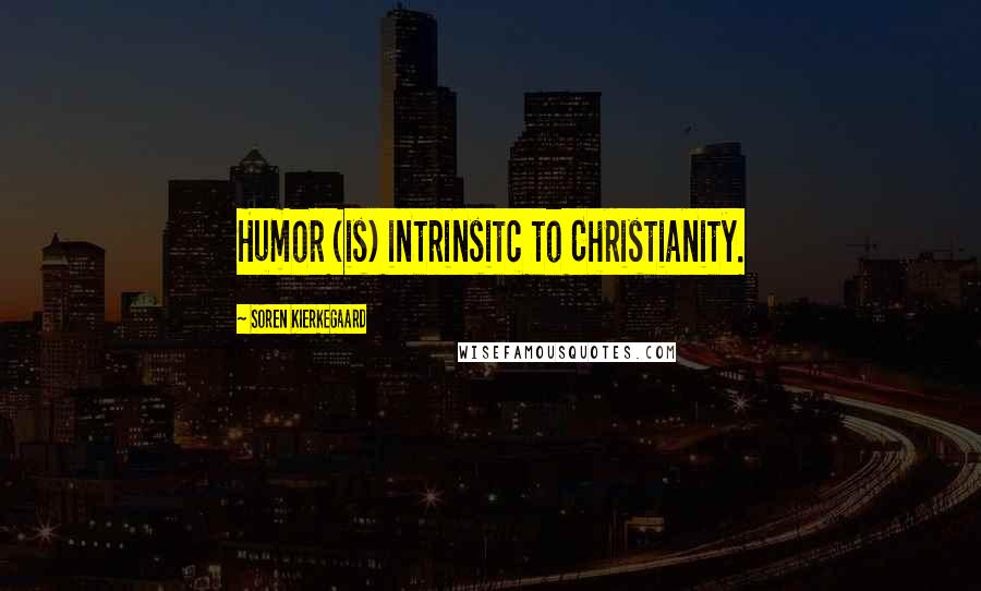 Soren Kierkegaard Quotes: Humor (is) intrinsitc to Christianity.