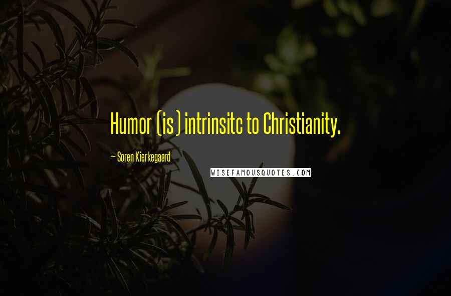 Soren Kierkegaard Quotes: Humor (is) intrinsitc to Christianity.