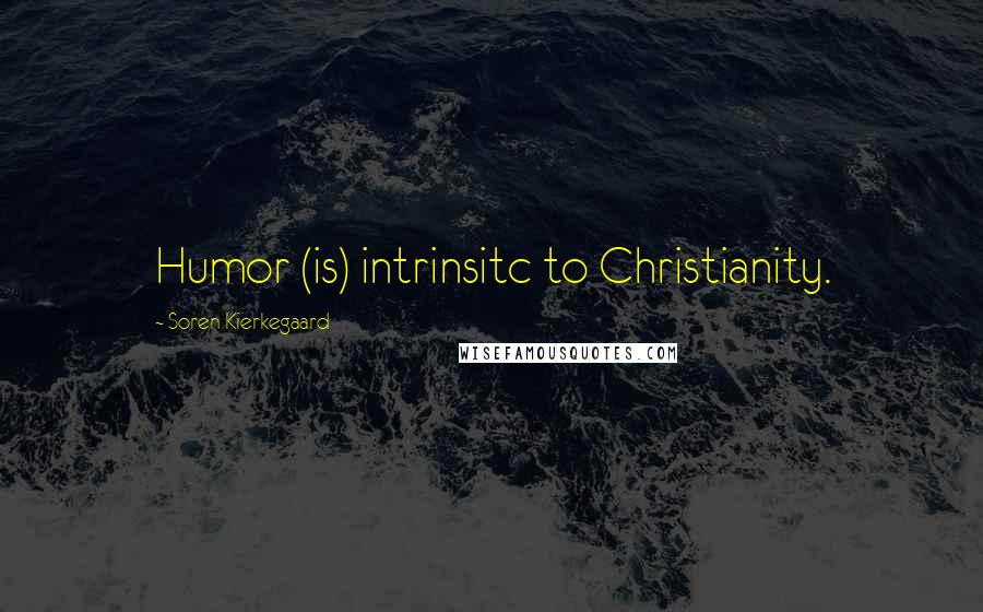 Soren Kierkegaard Quotes: Humor (is) intrinsitc to Christianity.