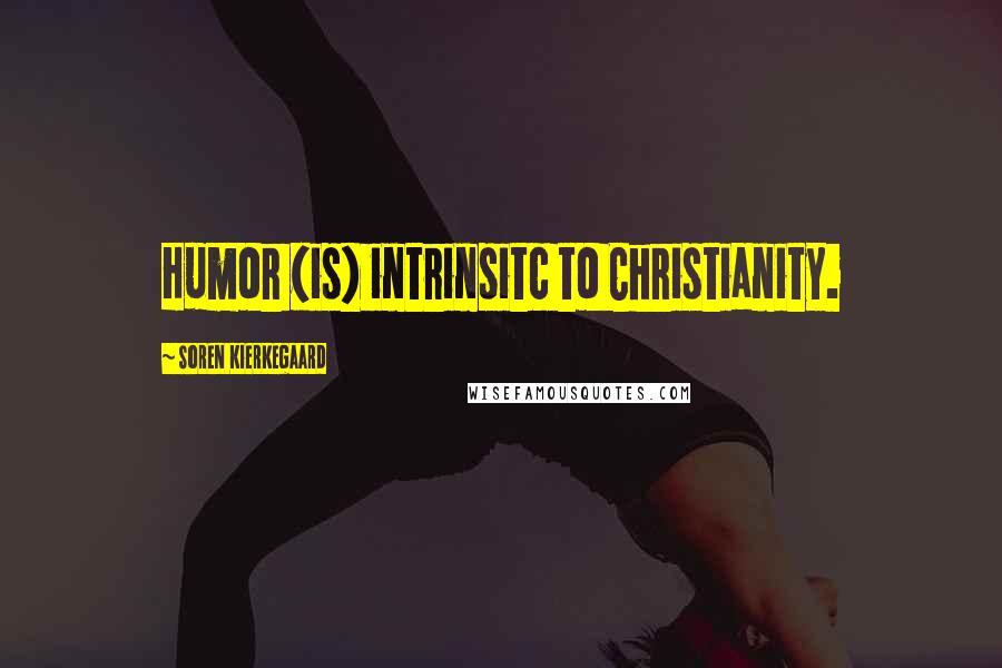 Soren Kierkegaard Quotes: Humor (is) intrinsitc to Christianity.