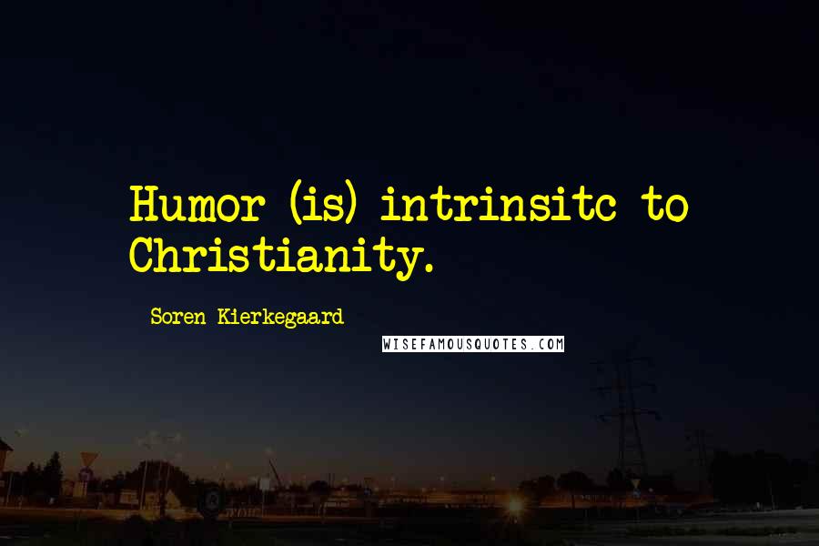 Soren Kierkegaard Quotes: Humor (is) intrinsitc to Christianity.