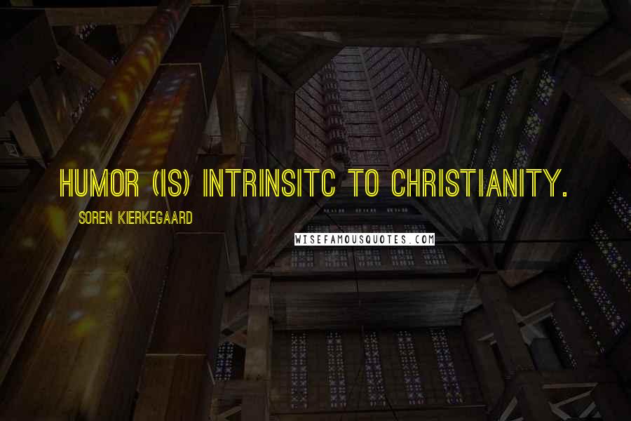 Soren Kierkegaard Quotes: Humor (is) intrinsitc to Christianity.