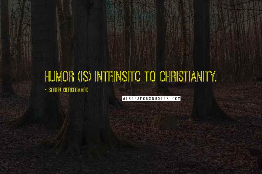 Soren Kierkegaard Quotes: Humor (is) intrinsitc to Christianity.