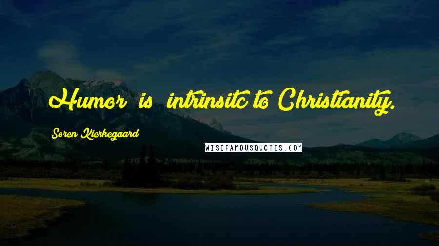 Soren Kierkegaard Quotes: Humor (is) intrinsitc to Christianity.