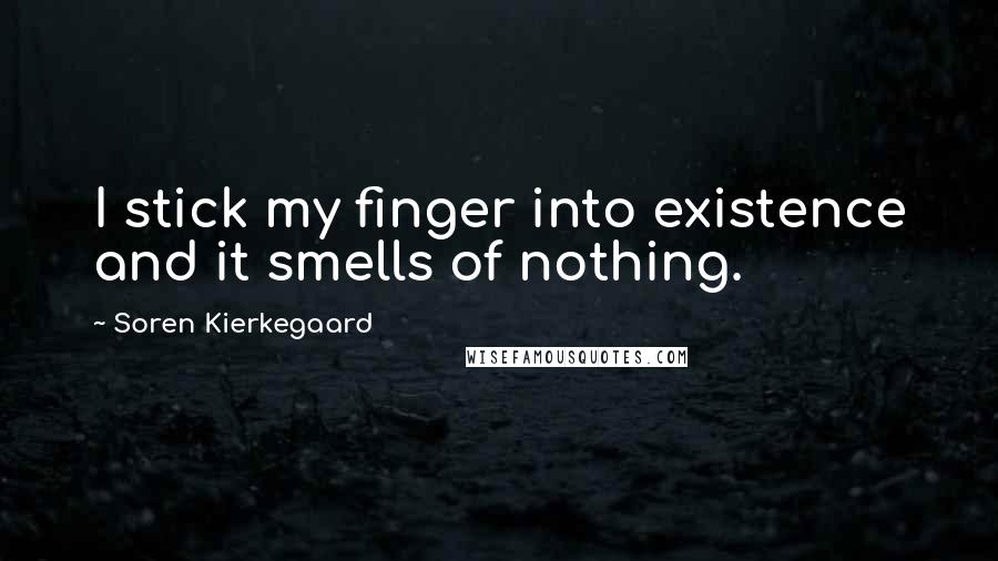 Soren Kierkegaard Quotes: I stick my finger into existence and it smells of nothing.