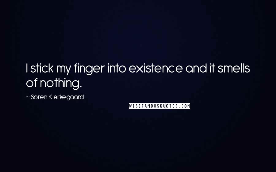 Soren Kierkegaard Quotes: I stick my finger into existence and it smells of nothing.