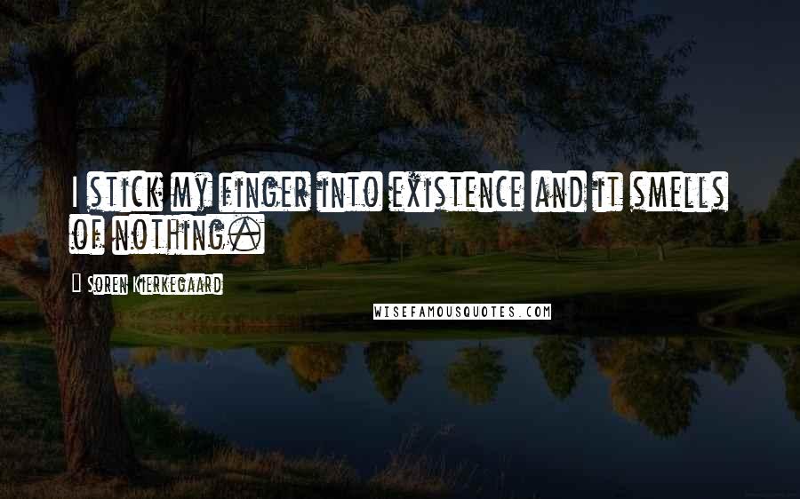 Soren Kierkegaard Quotes: I stick my finger into existence and it smells of nothing.