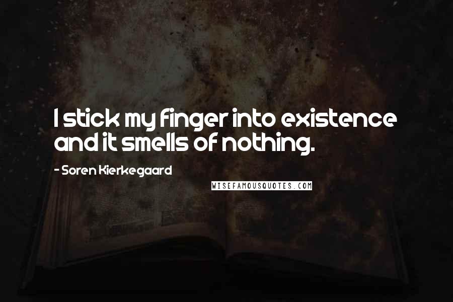 Soren Kierkegaard Quotes: I stick my finger into existence and it smells of nothing.