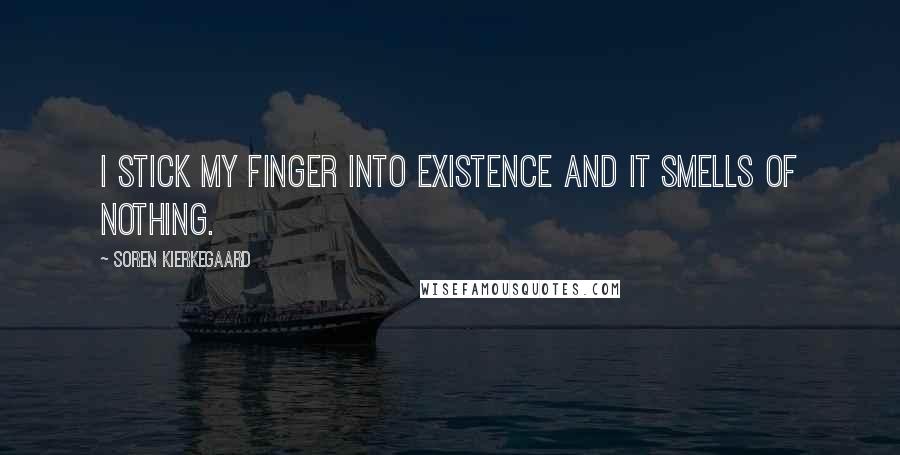 Soren Kierkegaard Quotes: I stick my finger into existence and it smells of nothing.