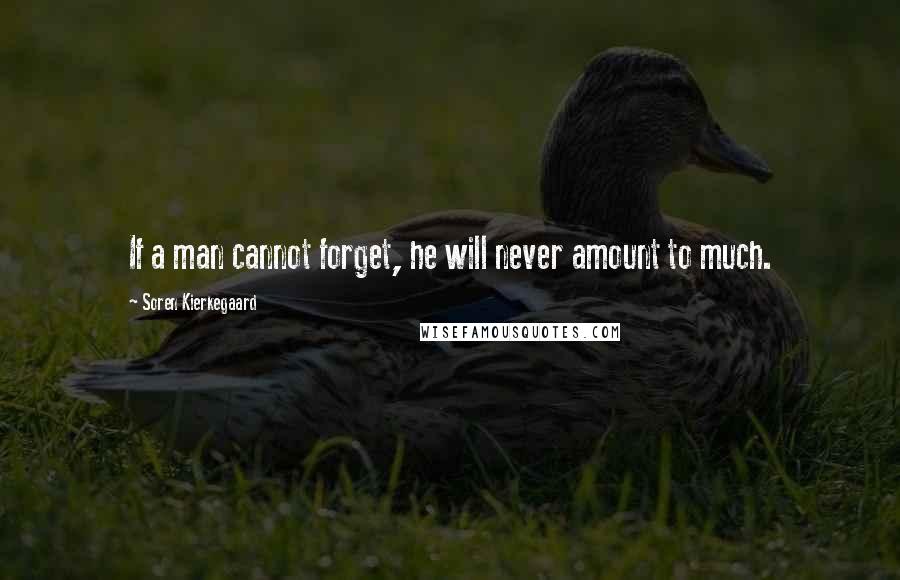 Soren Kierkegaard Quotes: If a man cannot forget, he will never amount to much.