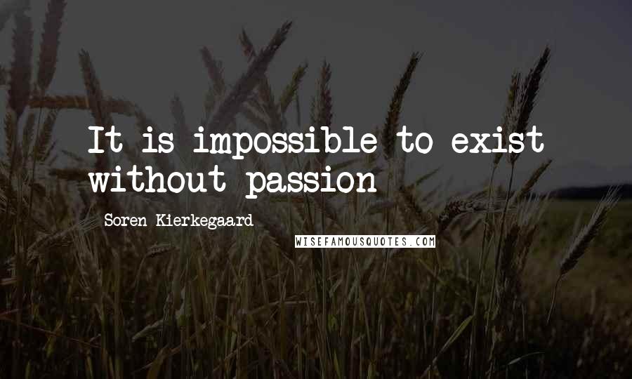 Soren Kierkegaard Quotes: It is impossible to exist without passion