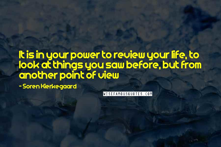 Soren Kierkegaard Quotes: It is in your power to review your life, to look at things you saw before, but from another point of view