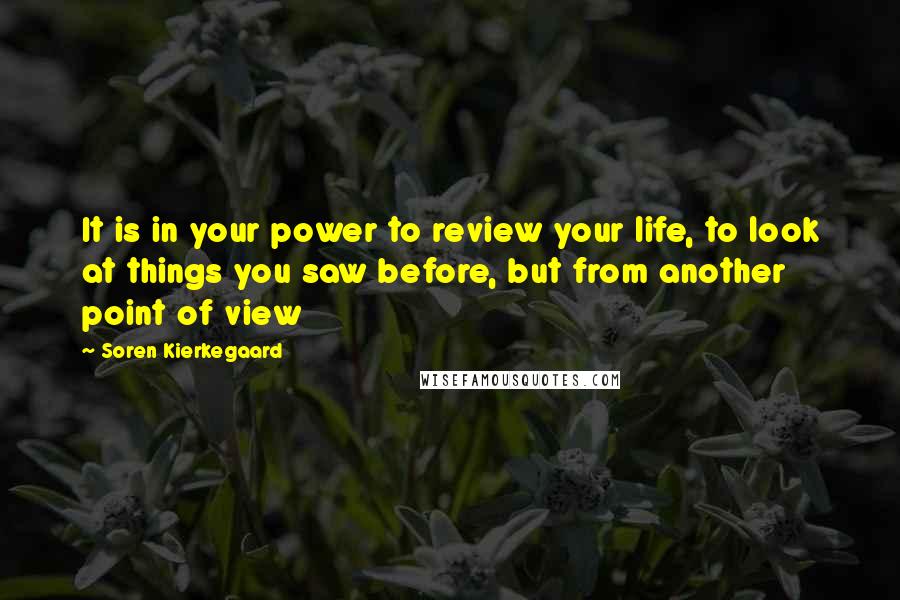 Soren Kierkegaard Quotes: It is in your power to review your life, to look at things you saw before, but from another point of view