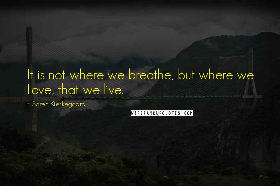 Soren Kierkegaard Quotes: It is not where we breathe, but where we Love, that we live.