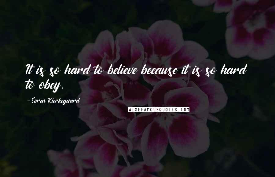 Soren Kierkegaard Quotes: It is so hard to believe because it is so hard to obey.