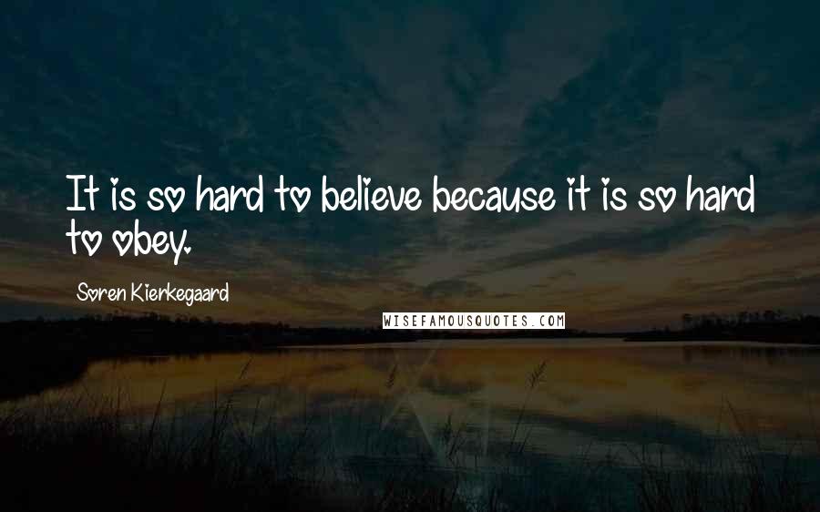 Soren Kierkegaard Quotes: It is so hard to believe because it is so hard to obey.