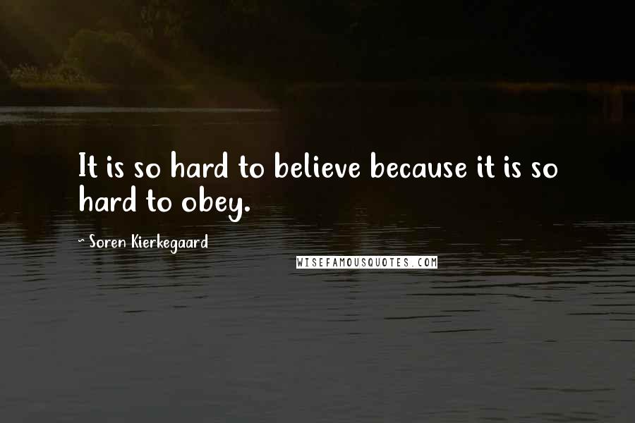 Soren Kierkegaard Quotes: It is so hard to believe because it is so hard to obey.