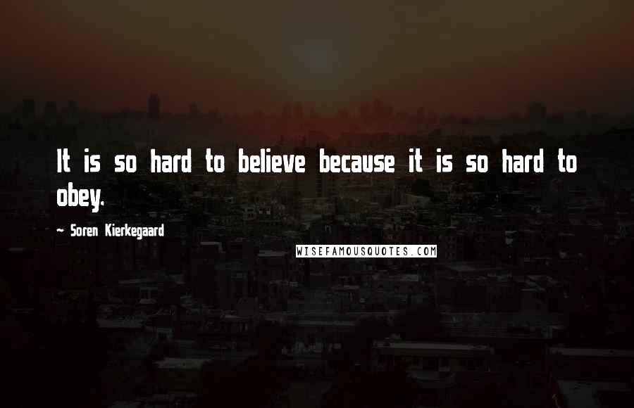 Soren Kierkegaard Quotes: It is so hard to believe because it is so hard to obey.