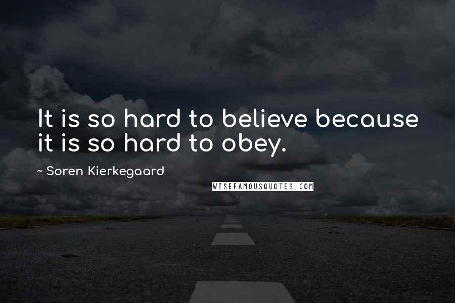 Soren Kierkegaard Quotes: It is so hard to believe because it is so hard to obey.