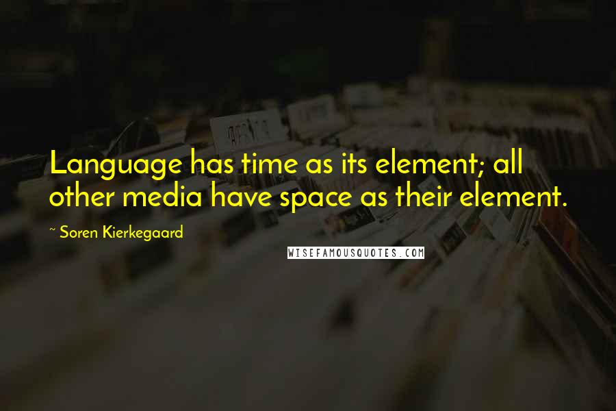 Soren Kierkegaard Quotes: Language has time as its element; all other media have space as their element.