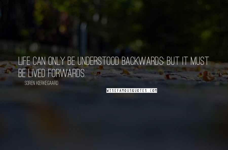 Soren Kierkegaard Quotes: Life can only be understood backwards; but it must be lived forwards.