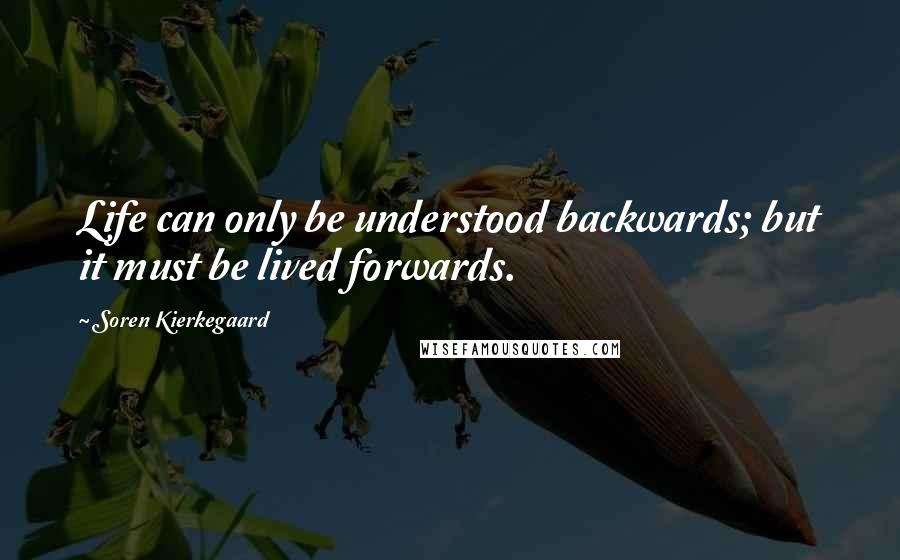 Soren Kierkegaard Quotes: Life can only be understood backwards; but it must be lived forwards.