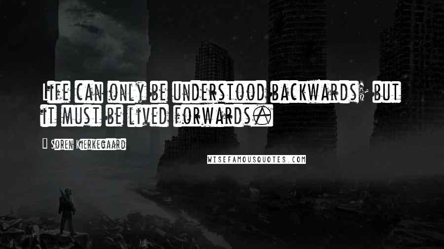 Soren Kierkegaard Quotes: Life can only be understood backwards; but it must be lived forwards.