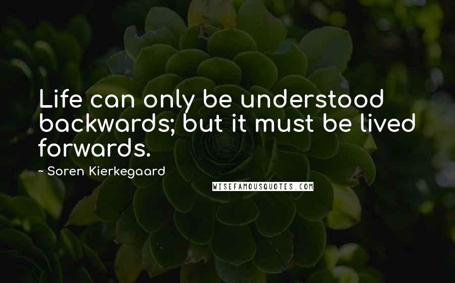 Soren Kierkegaard Quotes: Life can only be understood backwards; but it must be lived forwards.