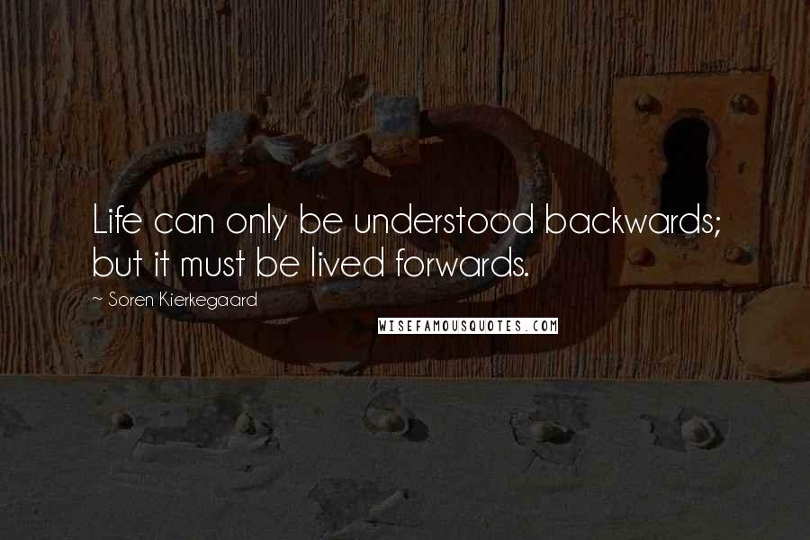 Soren Kierkegaard Quotes: Life can only be understood backwards; but it must be lived forwards.