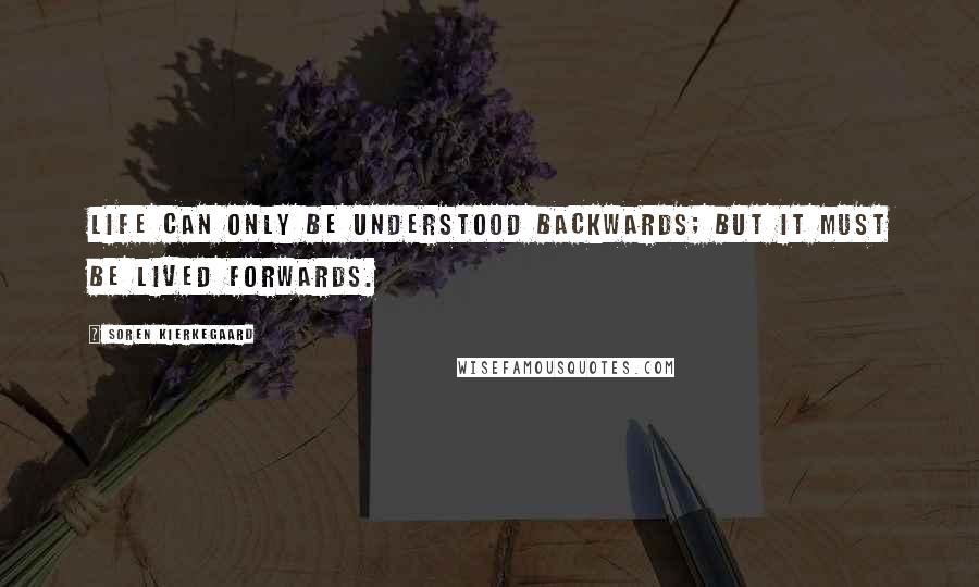 Soren Kierkegaard Quotes: Life can only be understood backwards; but it must be lived forwards.