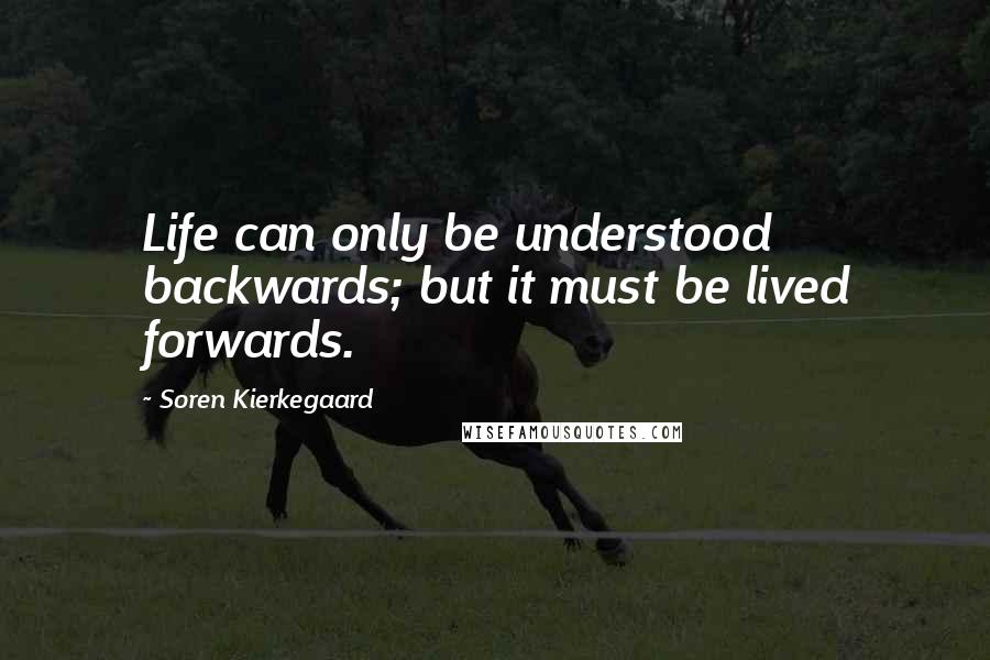 Soren Kierkegaard Quotes: Life can only be understood backwards; but it must be lived forwards.