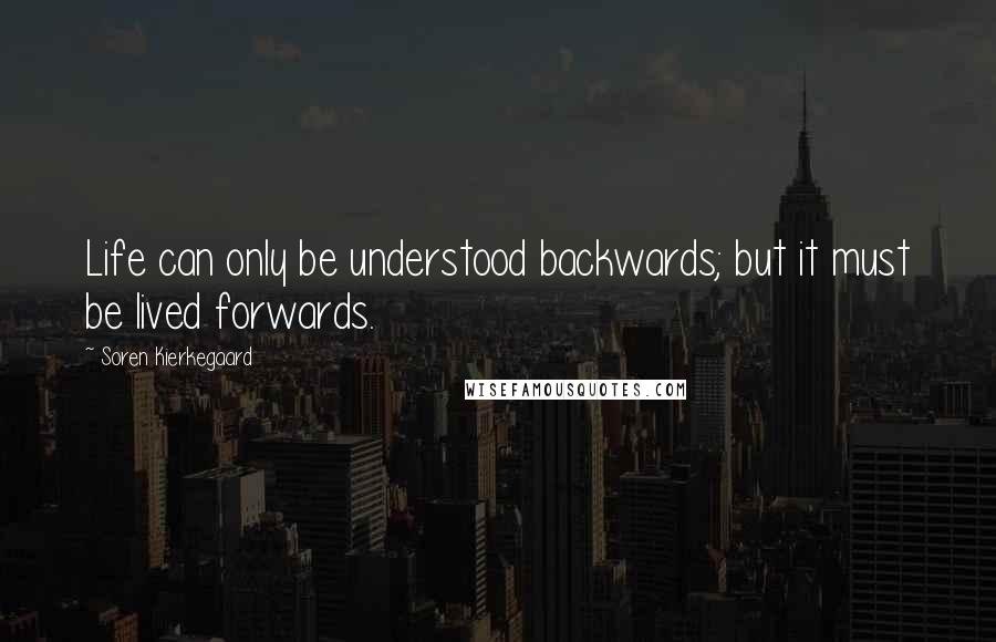 Soren Kierkegaard Quotes: Life can only be understood backwards; but it must be lived forwards.