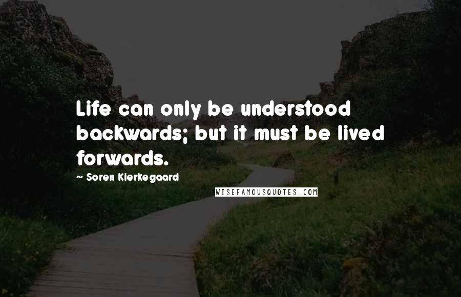 Soren Kierkegaard Quotes: Life can only be understood backwards; but it must be lived forwards.