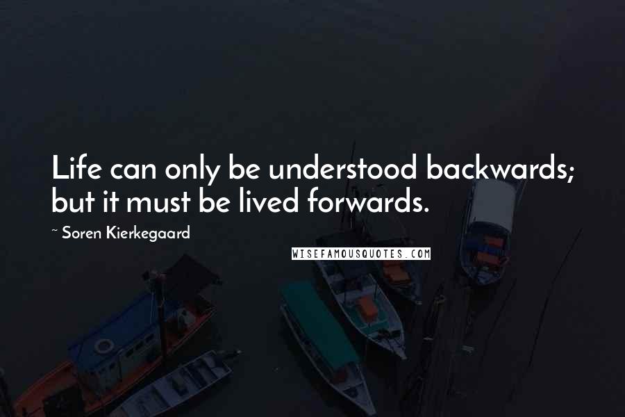 Soren Kierkegaard Quotes: Life can only be understood backwards; but it must be lived forwards.