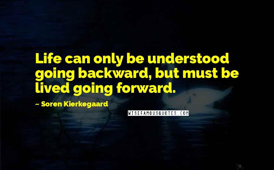 Soren Kierkegaard Quotes: Life can only be understood going backward, but must be lived going forward.