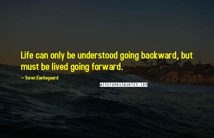 Soren Kierkegaard Quotes: Life can only be understood going backward, but must be lived going forward.