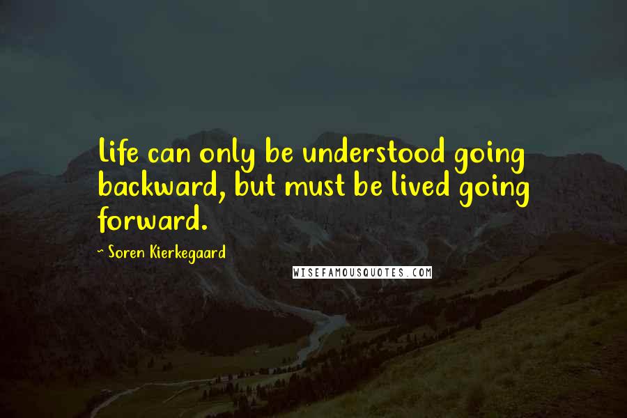 Soren Kierkegaard Quotes: Life can only be understood going backward, but must be lived going forward.