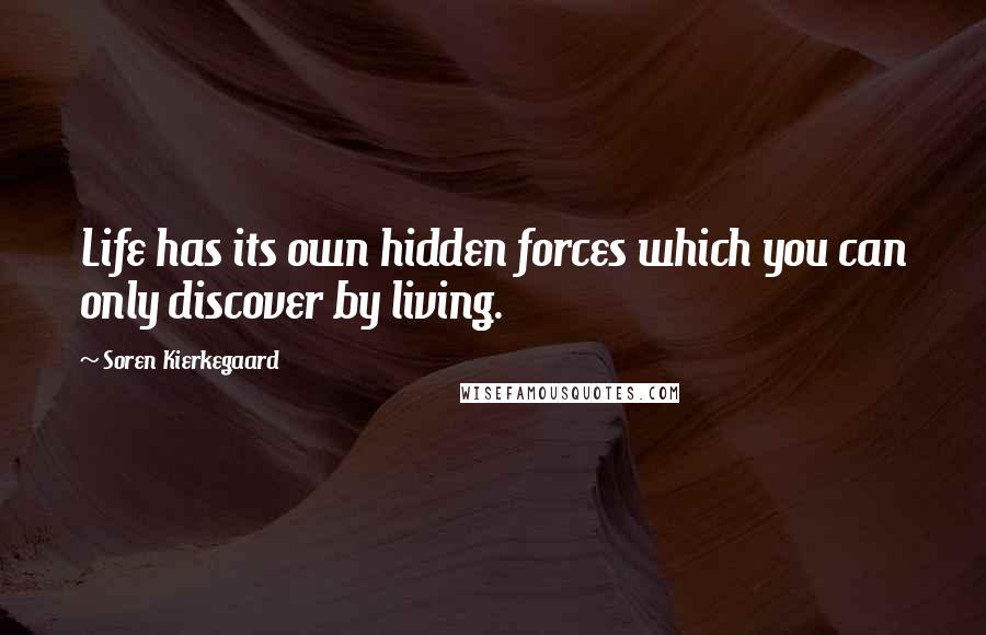 Soren Kierkegaard Quotes: Life has its own hidden forces which you can only discover by living.