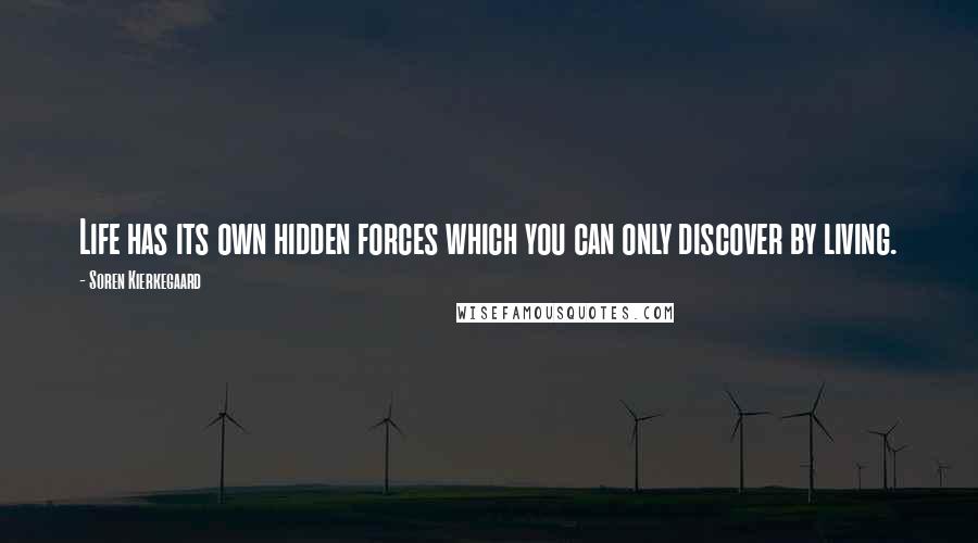 Soren Kierkegaard Quotes: Life has its own hidden forces which you can only discover by living.